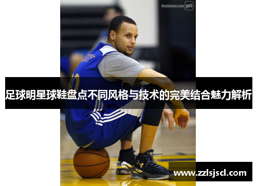 足球明星球鞋盘点不同风格与技术的完美结合魅力解析