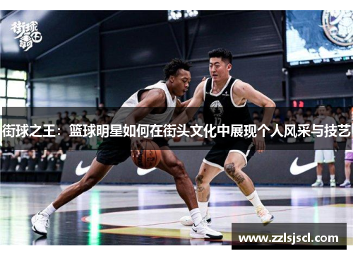 街球之王：篮球明星如何在街头文化中展现个人风采与技艺