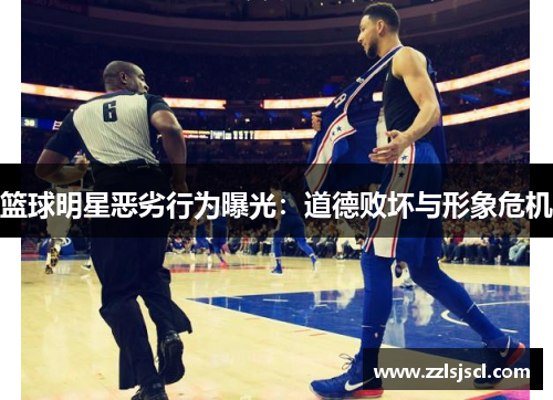 篮球明星恶劣行为曝光：道德败坏与形象危机