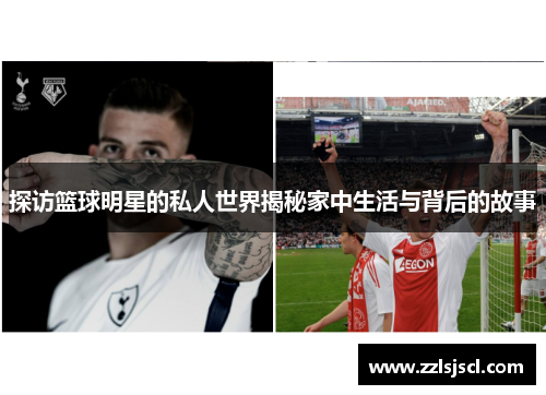 探访篮球明星的私人世界揭秘家中生活与背后的故事