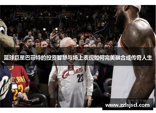 篮球巨星巴菲特的投资智慧与场上表现如何完美融合成传奇人生