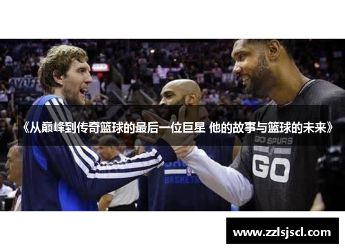 《从巅峰到传奇篮球的最后一位巨星 他的故事与篮球的未来》