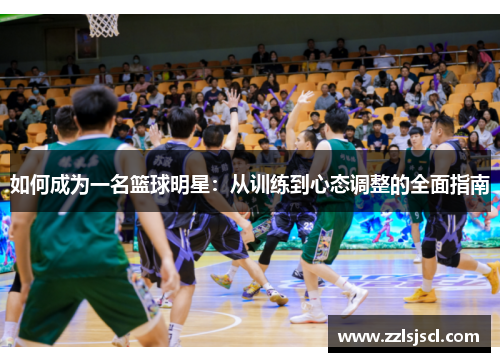 如何成为一名篮球明星：从训练到心态调整的全面指南