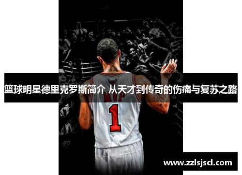 篮球明星德里克罗斯简介 从天才到传奇的伤痛与复苏之路