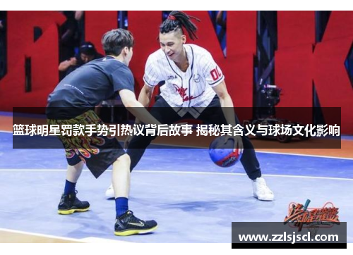 篮球明星罚款手势引热议背后故事 揭秘其含义与球场文化影响