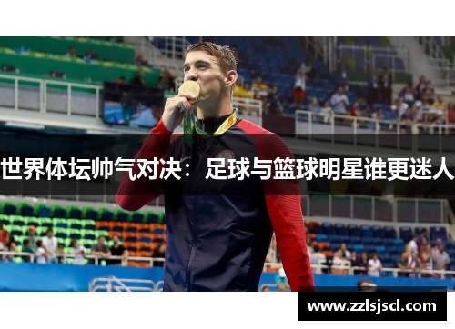 世界体坛帅气对决：足球与篮球明星谁更迷人